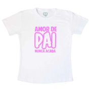 Camiseta Dia dos pais - Amor de pai nunca acaba (Rosa)