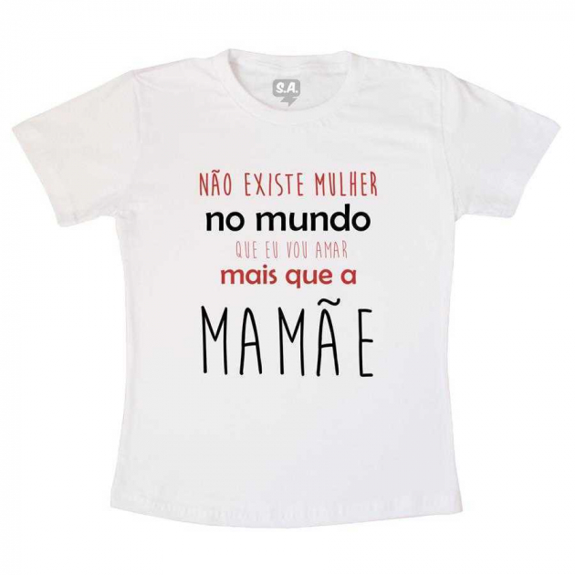 Camiseta Infantil - Não Existe Mulher Que vou Amar Mais que a Mamãe
