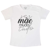 Camiseta Ser Mãe Muda Tudo